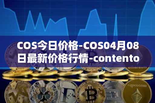 COS今日价格-COS04月08日最新价格行情-contentos最新走势消息
