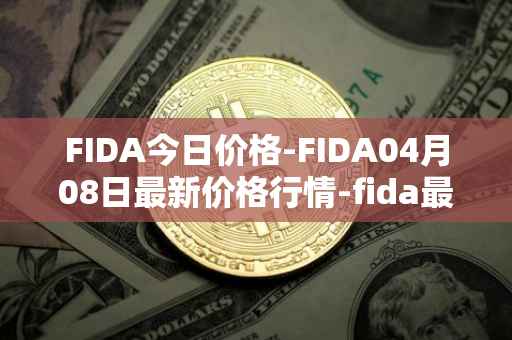 FIDA今日价格-FIDA04月08日最新价格行情-fida最新走势消息