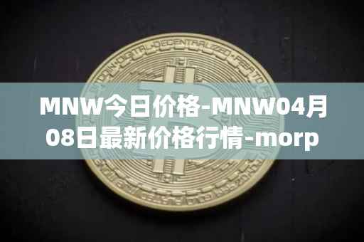 MNW今日价格-MNW04月08日最新价格行情-morpheus-network最新走势消息