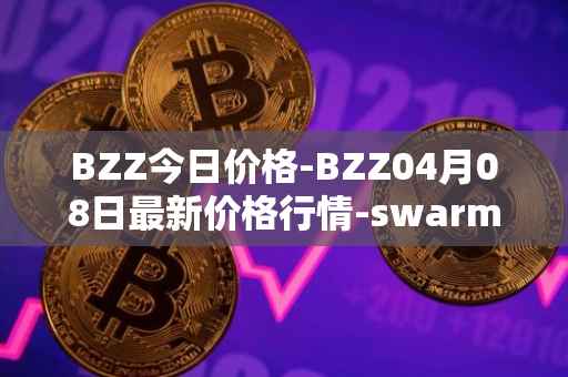 BZZ今日价格-BZZ04月08日最新价格行情-swarm最新走势消息