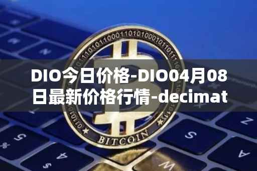 DIO今日价格-DIO04月08日最新价格行情-decimated最新走势消息