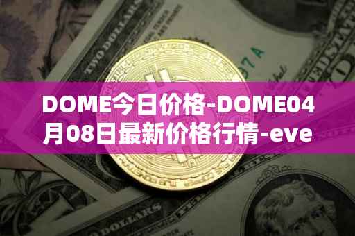 DOME今日价格-DOME04月08日最新价格行情-everdome最新走势消息