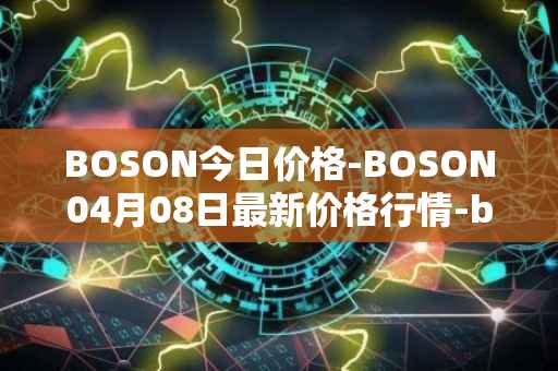 BOSON今日价格-BOSON04月08日最新价格行情-boson-token最新走势消息