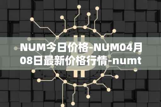 NUM今日价格-NUM04月08日最新价格行情-numtoken最新走势消息