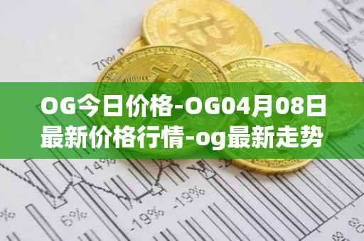 OG今日价格-OG04月08日最新价格行情-og最新走势消息