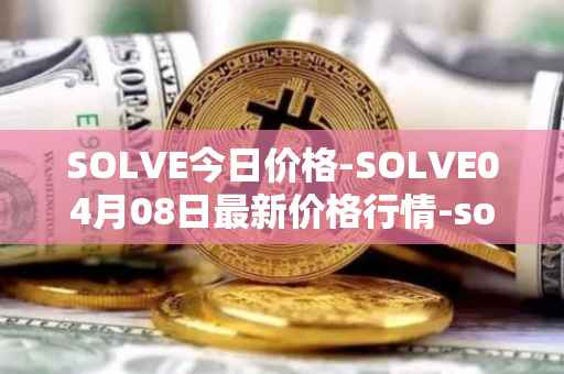 SOLVE今日价格-SOLVE04月08日最新价格行情-solve最新走势消息