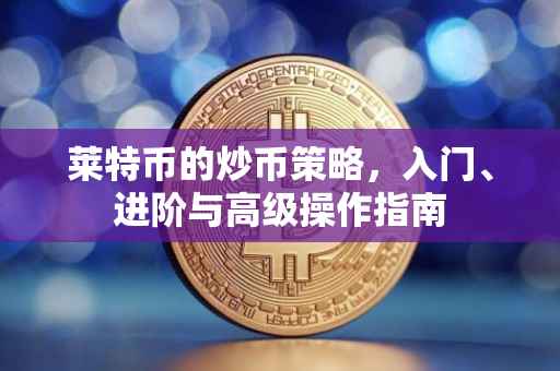莱特币的炒币策略，入门、进阶与高级操作指南