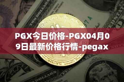 PGX今日价格-PGX04月09日最新价格行情-pegaxystone最新走势消息