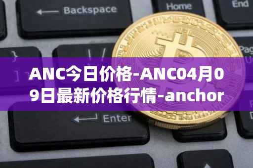 ANC今日价格-ANC04月09日最新价格行情-anchor-protocol最新走势消息