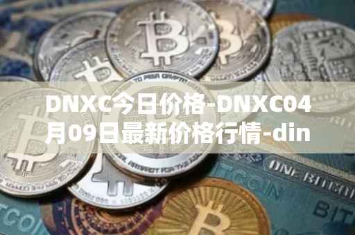 DNXC今日价格-DNXC04月09日最新价格行情-dinox最新走势消息