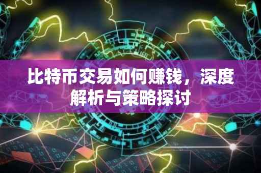 比特币交易如何赚钱，深度解析与策略探讨