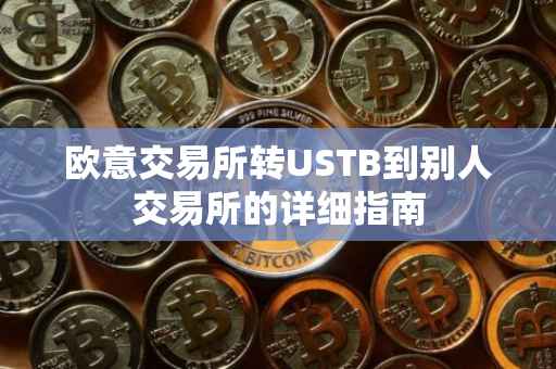 欧意交易所转USTB到别人交易所的详细指南