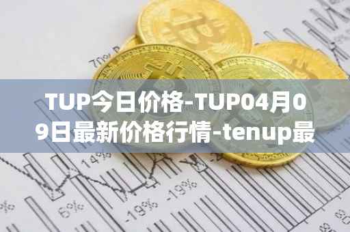 TUP今日价格-TUP04月09日最新价格行情-tenup最新走势消息