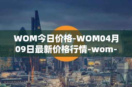 WOM今日价格-WOM04月09日最新价格行情-wom-token最新走势消息