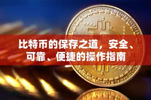 比特币的保存之道，安全、可靠、便捷的操作指南
