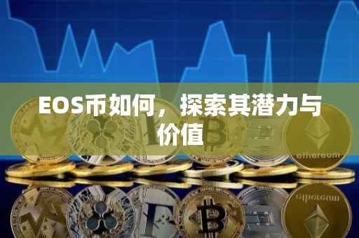 EOS币如何，探索其潜力与价值