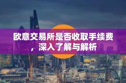 欧意交易所是否收取手续费，深入了解与解析