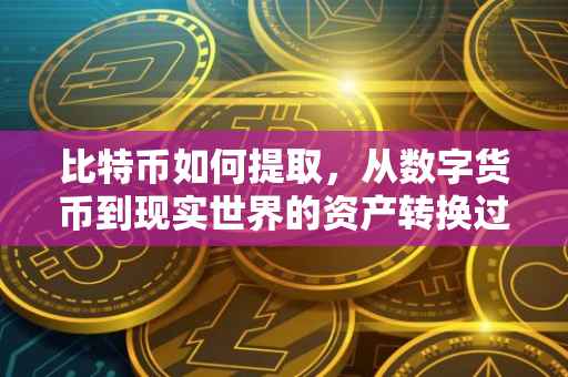 比特币如何提取，从数字货币到现实世界的资产转换过程
