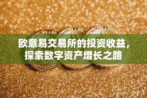 欧意易交易所的投资收益，探索数字资产增长之路