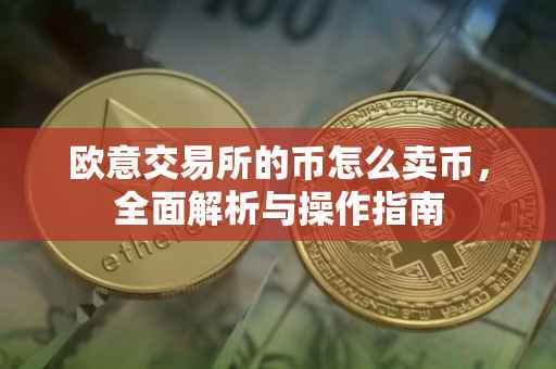 欧意交易所的币怎么卖币，全面解析与操作指南