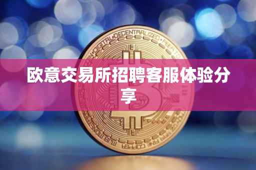欧意交易所招聘客服体验分享