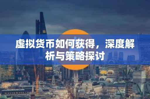 虚拟货币如何获得，深度解析与策略探讨