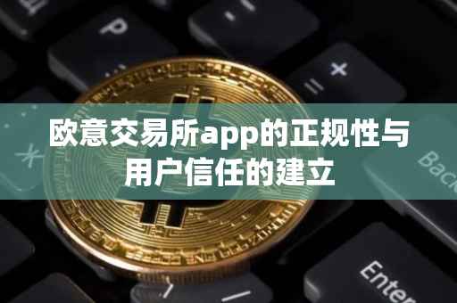 欧意交易所app的正规性与用户信任的建立