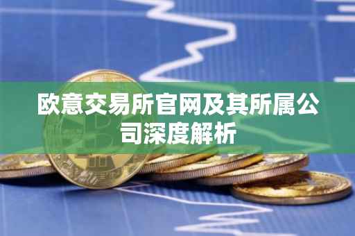 欧意交易所官网及其所属公司深度解析