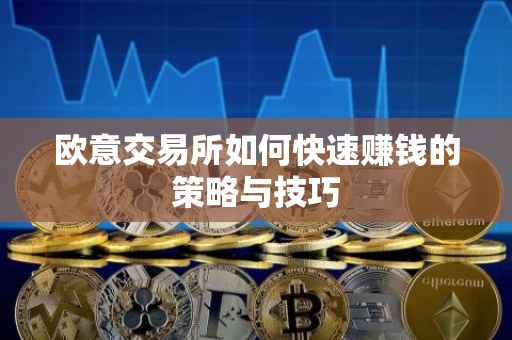 欧意交易所如何快速赚钱的策略与技巧