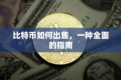 比特币如何出售，一种全面的指南