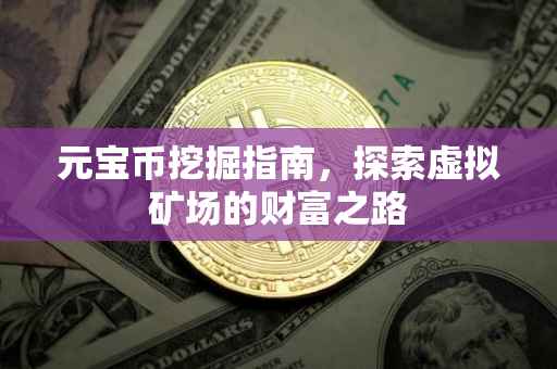 元宝币挖掘指南，探索虚拟矿场的财富之路