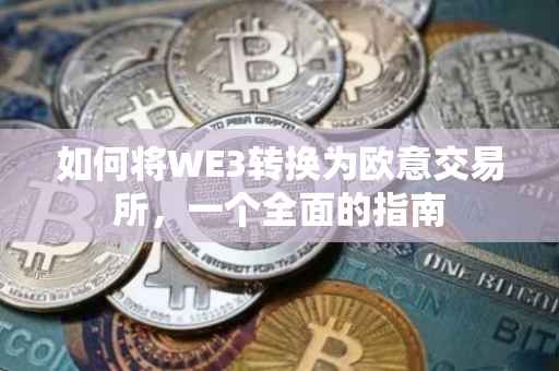 如何将WE3转换为欧意交易所，一个全面的指南