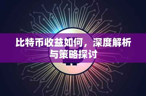 比特币收益如何，深度解析与策略探讨