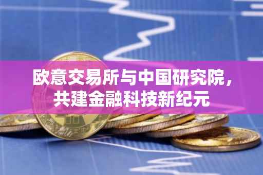 欧意交易所与中国研究院，共建金融科技新纪元