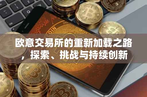 欧意交易所的重新加载之路，探索、挑战与持续创新