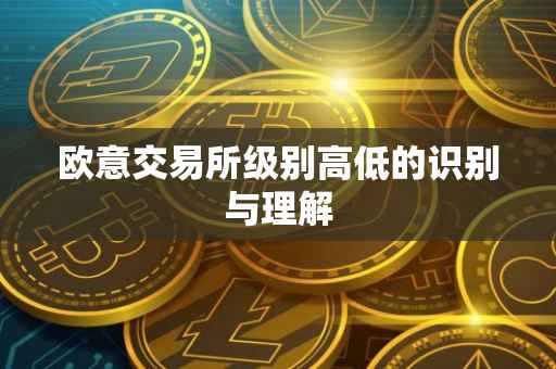 欧意交易所级别高低的识别与理解