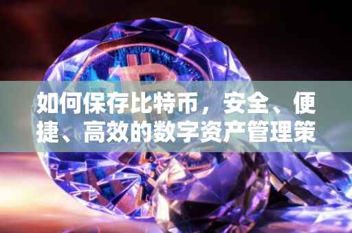 如何保存比特币，安全、便捷、高效的数字资产管理策略