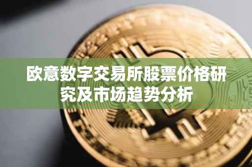 欧意数字交易所股票价格研究及市场趋势分析
