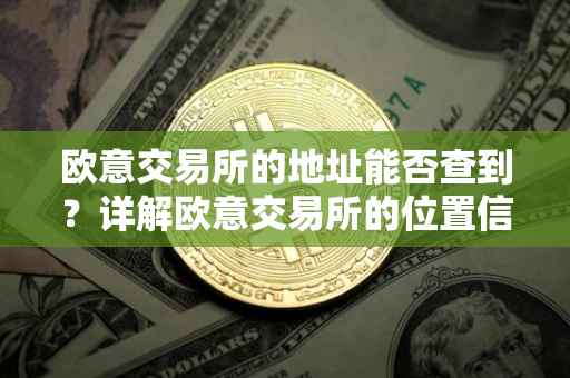 欧意交易所的地址能否查到？详解欧意交易所的位置信息与相关特点