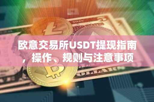 欧意交易所USDT提现指南，操作、规则与注意事项