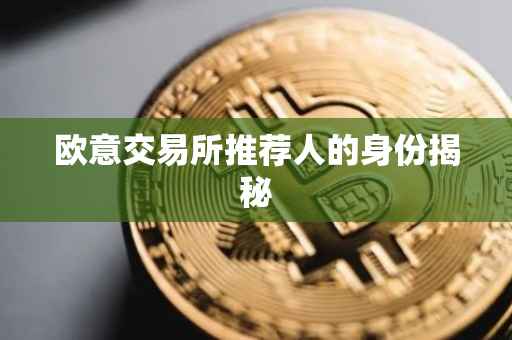 欧意交易所推荐人的身份揭秘