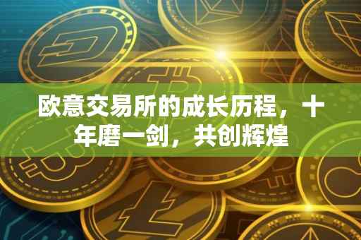 欧意交易所的成长历程，十年磨一剑，共创辉煌