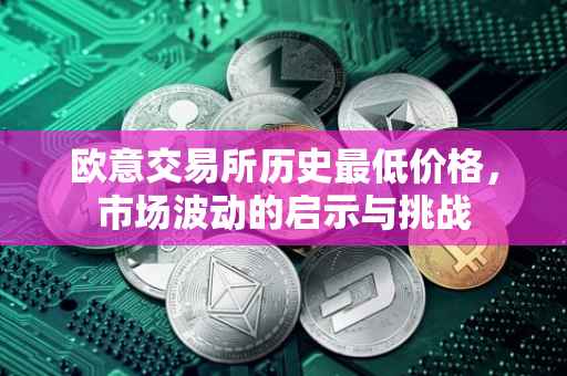 欧意交易所历史最低价格，市场波动的启示与挑战