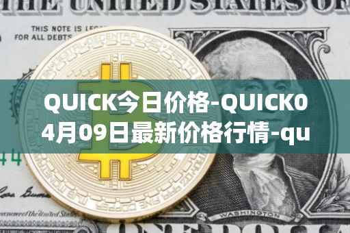 QUICK今日价格-QUICK04月09日最新价格行情-quickswap最新走势消息