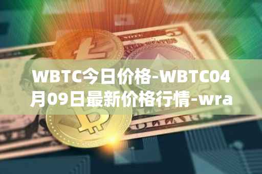 WBTC今日价格-WBTC04月09日最新价格行情-wrapped-bitcoin最新走势消息