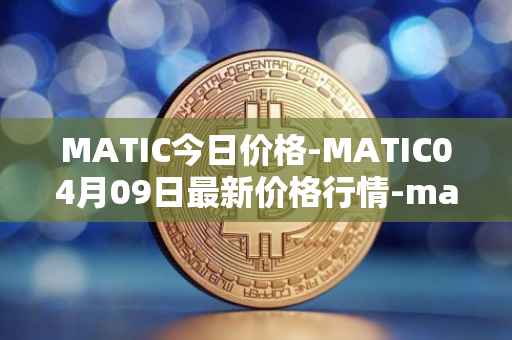 MATIC今日价格-MATIC04月09日最新价格行情-matic-network最新走势消息