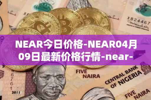 NEAR今日价格-NEAR04月09日最新价格行情-near-iounear最新走势消息