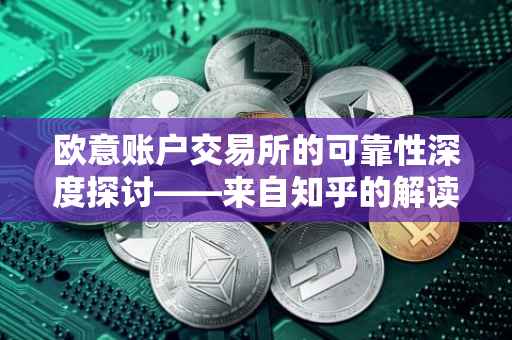 欧意账户交易所的可靠性深度探讨——来自知乎的解读