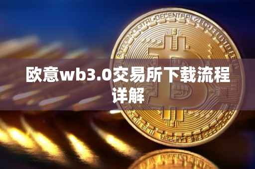 欧意wb3.0交易所下载流程详解