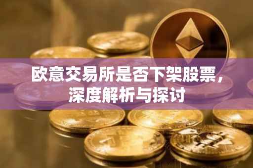 欧意交易所是否下架股票，深度解析与探讨